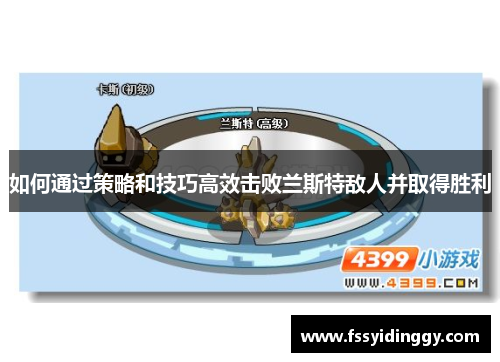 如何通过策略和技巧高效击败兰斯特敌人并取得胜利