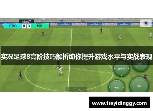 实况足球8高阶技巧解析助你提升游戏水平与实战表现